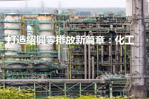 打造紹興零排放新篇章：化工廢水實現(xiàn)全流程清零！